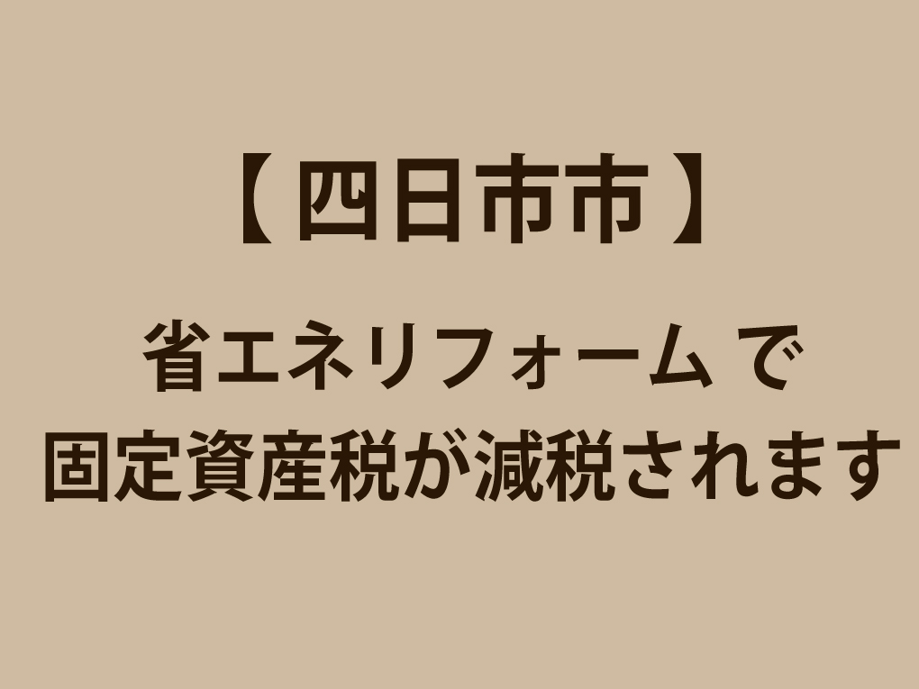 （四日市市）省エネリフォーム で 固定資産税が減税されます