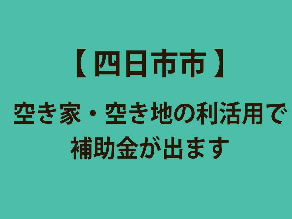 （四日市市）空き家・空き地の利活用で補助金が出ます